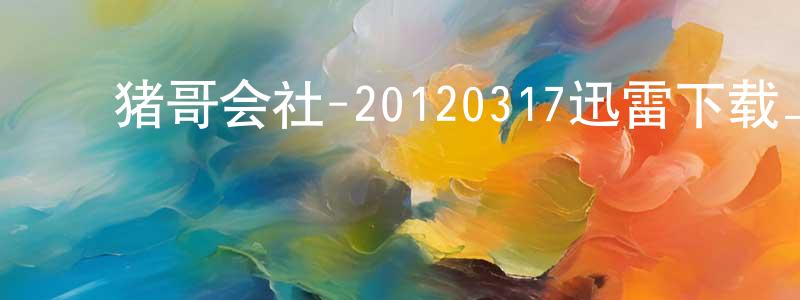 ﻿蔡宣三的网络影视资源,﻿猪哥会社-20120317迅雷下载_电影天堂